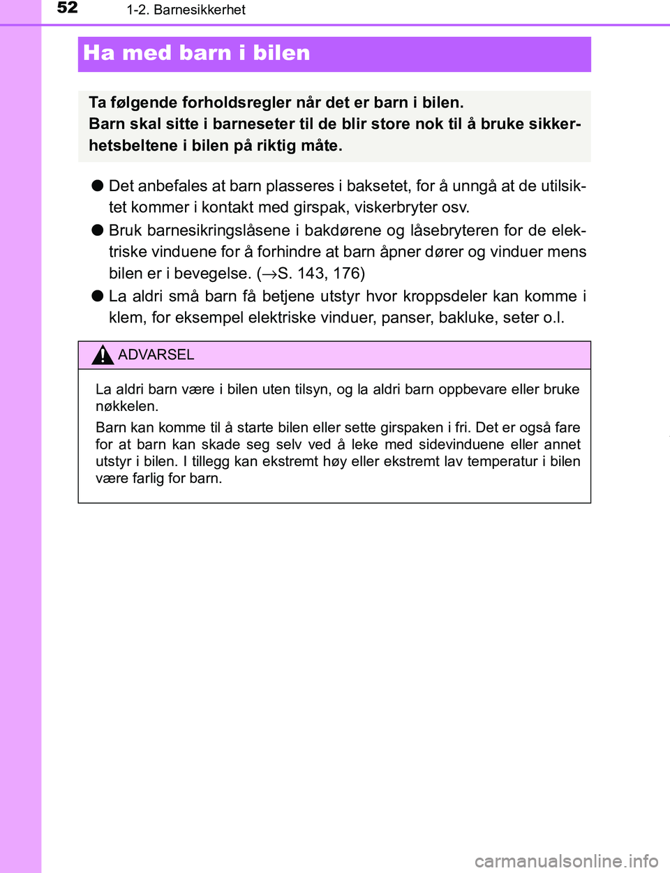 TOYOTA C-HR 2017  Instruksjoner for bruk (in Norwegian) 521-2. Barnesikkerhet
C-HR_OM_Europe_OM10528NO
Ha med barn i bilen
lDet anbefales at barn plasseres i bak setet, for å unngå at de utilsik-
tet kommer i kontakt med girspak, viskerbryter osv.
l Bruk
