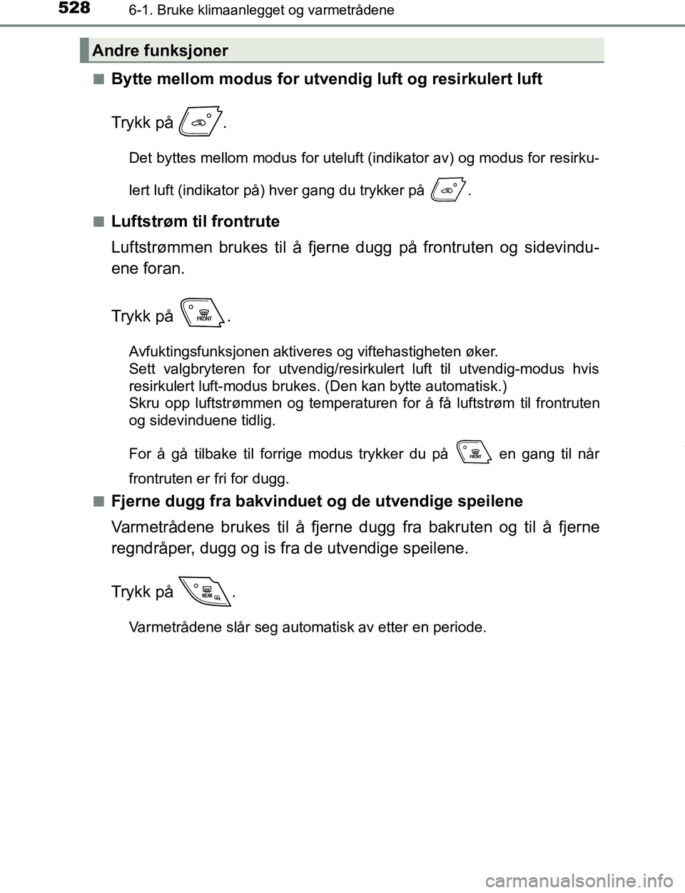 TOYOTA C-HR 2017 Instruksjoner for bruk (in Norwegian) 5286-1. Bruke klimaanlegget og varmetrådene
C-HR_OM_Europe_OM10528NOn
Bytte mellom modus for utve
ndig luft og resirkulert luft
Trykk på .
Det byttes mellom modus for uteluft (indikator av) og modu TOYOTA C-HR 2017 Instruksjoner for bruk (in Norwegian) 5286-1. Bruke klimaanlegget og varmetrådene
C-HR_OM_Europe_OM10528NOn
Bytte mellom modus for utve
ndig luft og resirkulert luft
Trykk på .
Det byttes mellom modus for uteluft (indikator av) og modu