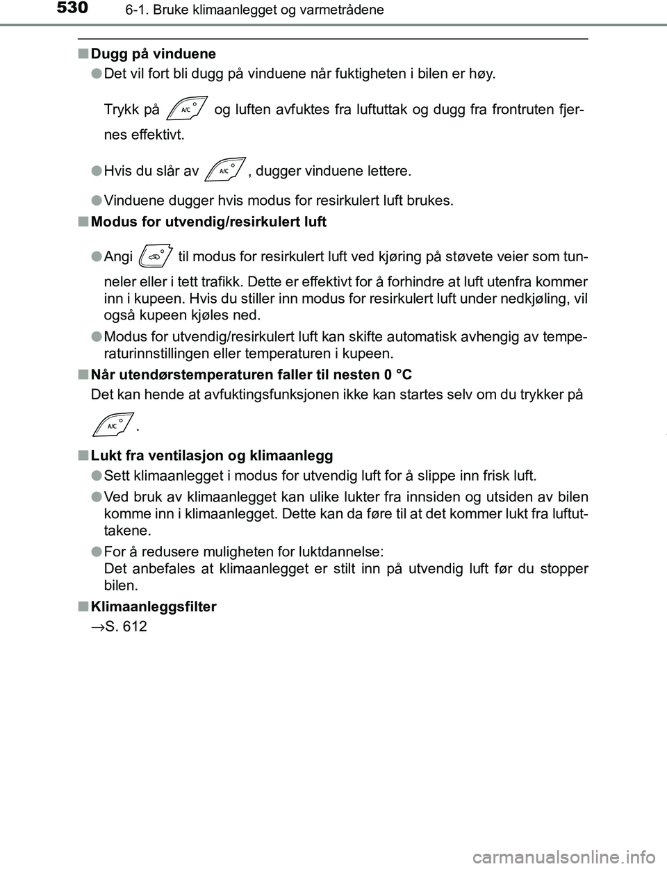 TOYOTA C-HR 2017 Instruksjoner for bruk (in Norwegian) 5306-1. Bruke klimaanlegget og varmetrådene
C-HR_OM_Europe_OM10528NO
nDugg på vinduene
lDet vil fort bli dugg på vinduene når fuktigheten i bilen er høy.
Trykk på og luften avfuktes fra luftut TOYOTA C-HR 2017 Instruksjoner for bruk (in Norwegian) 5306-1. Bruke klimaanlegget og varmetrådene
C-HR_OM_Europe_OM10528NO
nDugg på vinduene
lDet vil fort bli dugg på vinduene når fuktigheten i bilen er høy.
Trykk på og luften avfuktes fra luftut