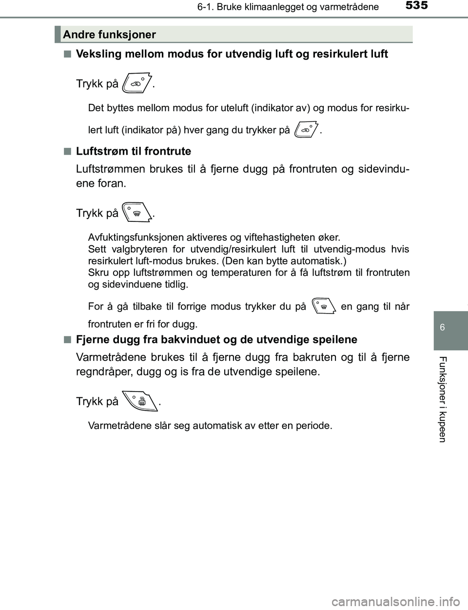 TOYOTA C-HR 2017 Instruksjoner for bruk (in Norwegian) 5356-1. Bruke klimaanlegget og varmetrådene
6
Funksjoner i kupeen
C-HR_OM_Europe_OM10528NOn
Veksling mellom modus for utve
ndig luft og resirkulert luft
Trykk på .
Det byttes mellom modus for utelu TOYOTA C-HR 2017 Instruksjoner for bruk (in Norwegian) 5356-1. Bruke klimaanlegget og varmetrådene
6
Funksjoner i kupeen
C-HR_OM_Europe_OM10528NOn
Veksling mellom modus for utve
ndig luft og resirkulert luft
Trykk på .
Det byttes mellom modus for utelu
