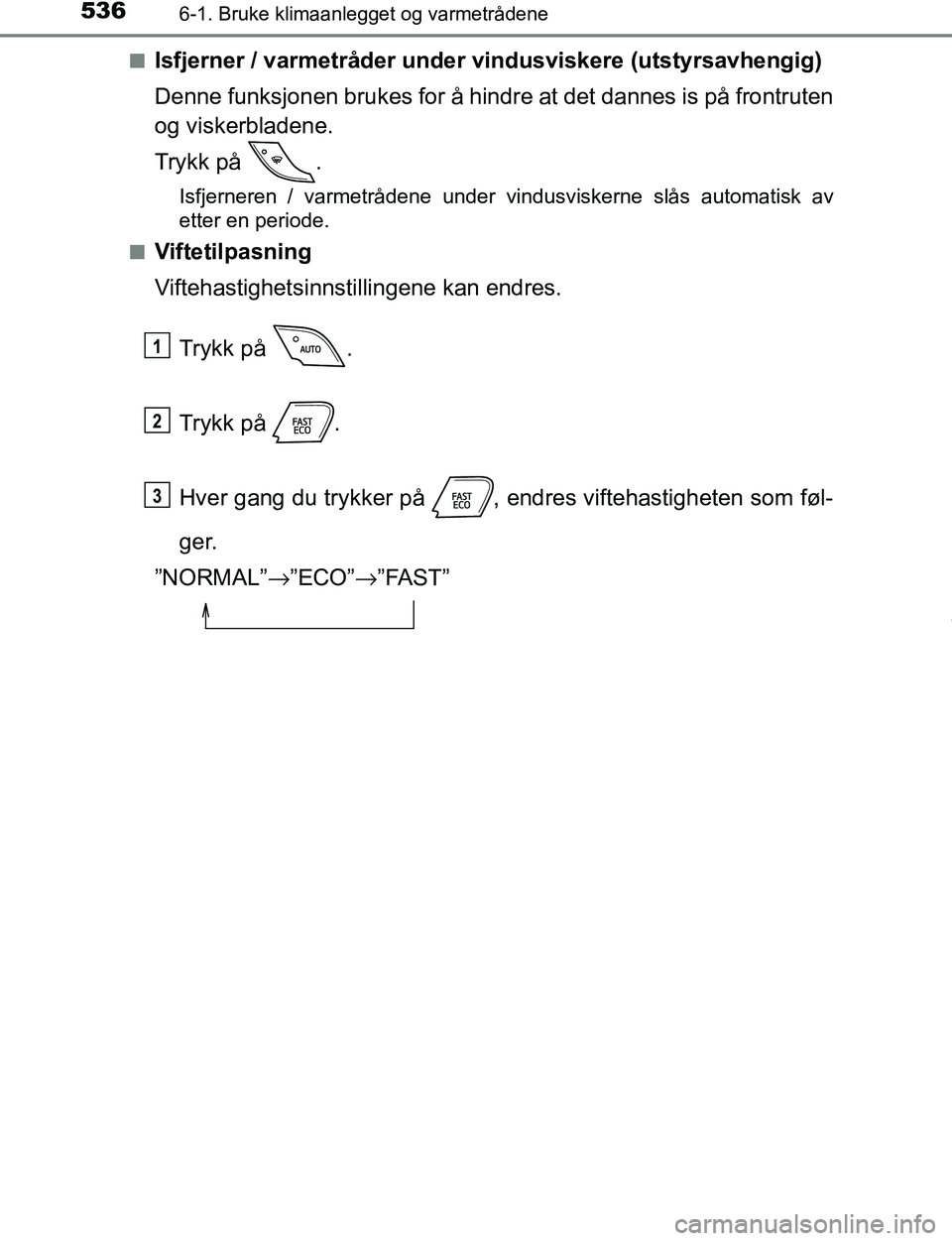 TOYOTA C-HR 2017 Instruksjoner for bruk (in Norwegian) 5366-1. Bruke klimaanlegget og varmetrådene
C-HR_OM_Europe_OM10528NOn
Isfjerner / varmetråder under vindusviskere (utstyrsavhengig)
Denne funksjonen brukes for å hindre at det dannes is på frontru TOYOTA C-HR 2017 Instruksjoner for bruk (in Norwegian) 5366-1. Bruke klimaanlegget og varmetrådene
C-HR_OM_Europe_OM10528NOn
Isfjerner / varmetråder under vindusviskere (utstyrsavhengig)
Denne funksjonen brukes for å hindre at det dannes is på frontru