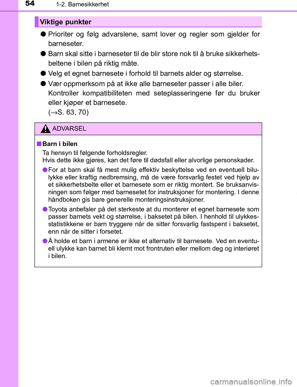 TOYOTA C-HR 2017  Instruksjoner for bruk (in Norwegian) 541-2. Barnesikkerhet
C-HR_OM_Europe_OM10528NO
lPrioriter og følg advarslene, samt lover og regler som gjelder for
barneseter.
l Barn skal sitte i barneseter til de bl ir store nok til å bruke sikke