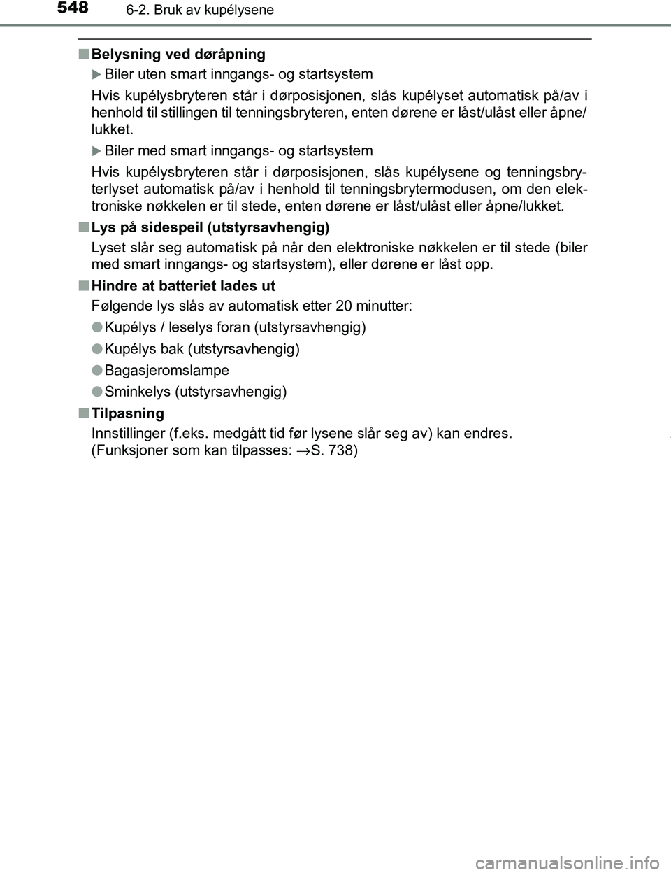 TOYOTA C-HR 2017 Instruksjoner for bruk (in Norwegian) 5486-2. Bruk av kupélysene
C-HR_OM_Europe_OM10528NO
nBelysning ved døråpning
Biler uten smart inngangs- og startsystem
Hvis kupélysbryteren står i dørposisjonen, slås kupélyset automatisk p TOYOTA C-HR 2017 Instruksjoner for bruk (in Norwegian) 5486-2. Bruk av kupélysene
C-HR_OM_Europe_OM10528NO
nBelysning ved døråpning
Biler uten smart inngangs- og startsystem
Hvis kupélysbryteren står i dørposisjonen, slås kupélyset automatisk p