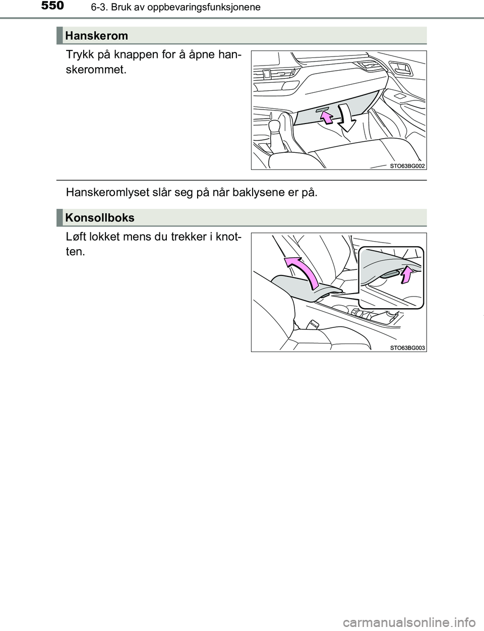 TOYOTA C-HR 2017  Instruksjoner for bruk (in Norwegian) 5506-3. Bruk av oppbevaringsfunksjonene
C-HR_OM_Europe_OM10528NO
Trykk på knappen for å åpne han-
skerommet.
Hanskeromlyset slår seg på når baklysene er på.
Løft lokket mens du trekker i knot-