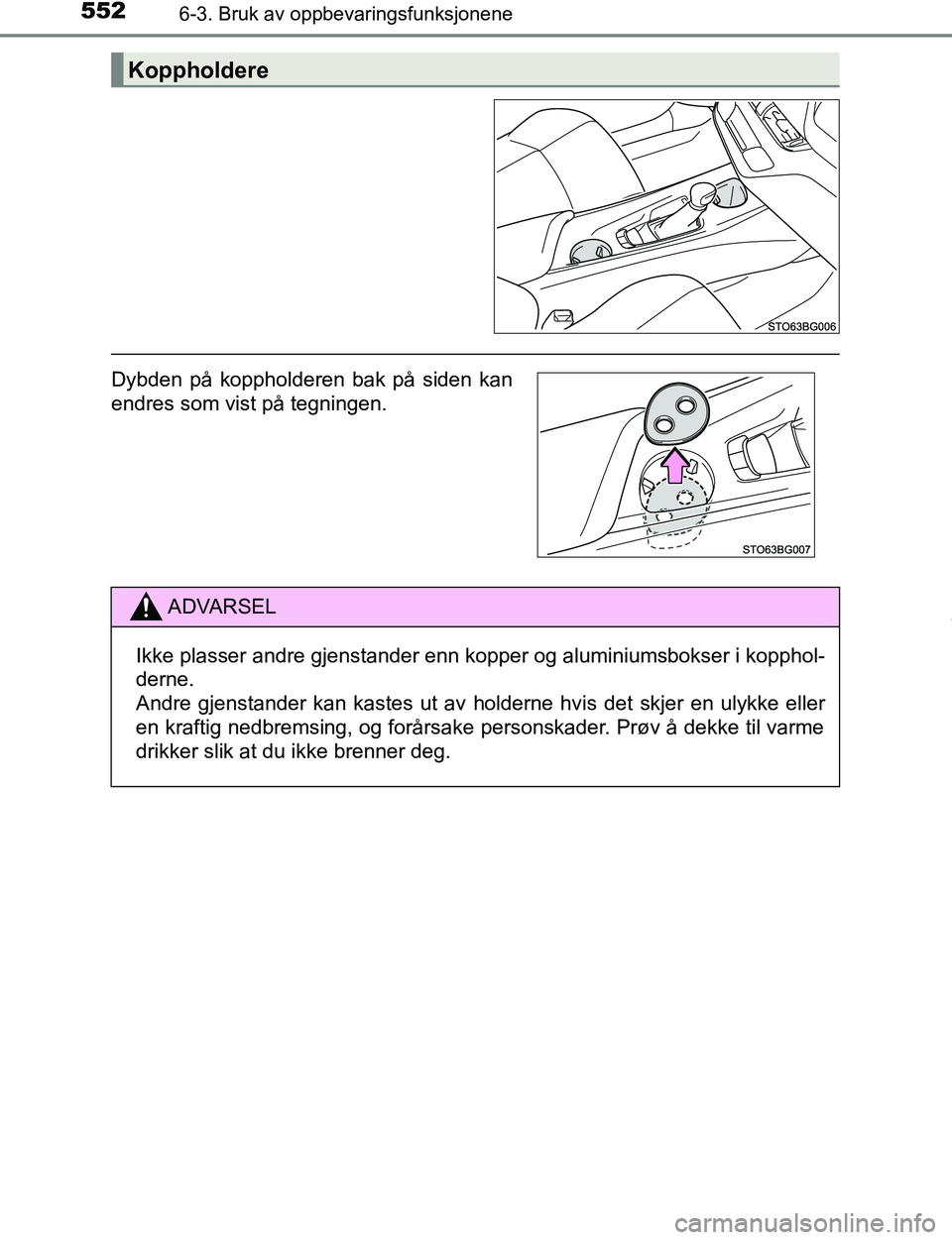 TOYOTA C-HR 2017  Instruksjoner for bruk (in Norwegian) 5526-3. Bruk av oppbevaringsfunksjonene
C-HR_OM_Europe_OM10528NO
Koppholdere
Dybden på koppholderen bak på siden kan
endres som vist på tegningen.
ADVARSEL
Ikke plasser andre gjenstander enn kopper