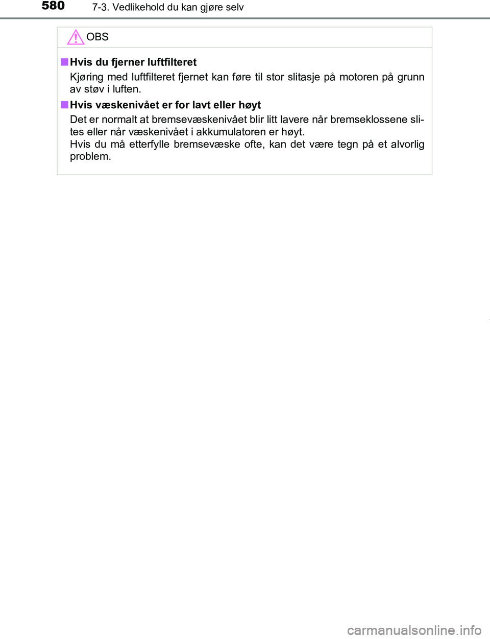 TOYOTA C-HR 2017  Instruksjoner for bruk (in Norwegian) 5807-3. Vedlikehold du kan gjøre selv
C-HR_OM_Europe_OM10528NOOBS
n
Hvis du fjerner luftfilteret
Kjøring med luftfilteret fjernet kan føre til stor slitasje på motoren på grunn
av støv i luften.