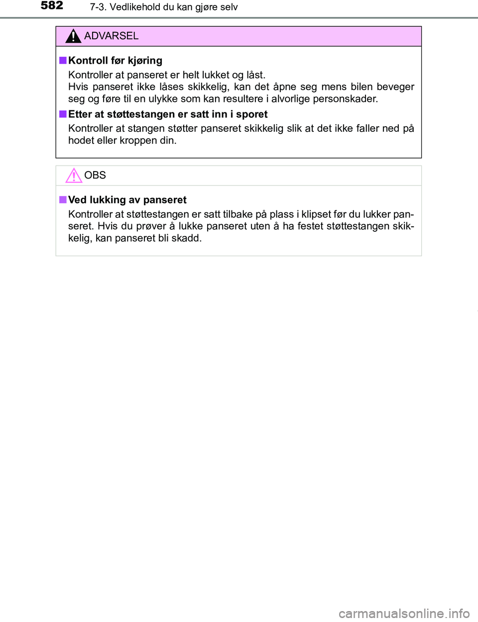 TOYOTA C-HR 2017  Instruksjoner for bruk (in Norwegian) 5827-3. Vedlikehold du kan gjøre selv
C-HR_OM_Europe_OM10528NO
ADVARSEL
n Kontroll før kjøring
Kontroller at panseret er helt lukket og låst. 
Hvis panseret ikke låses skikkelig, kan det åpne se