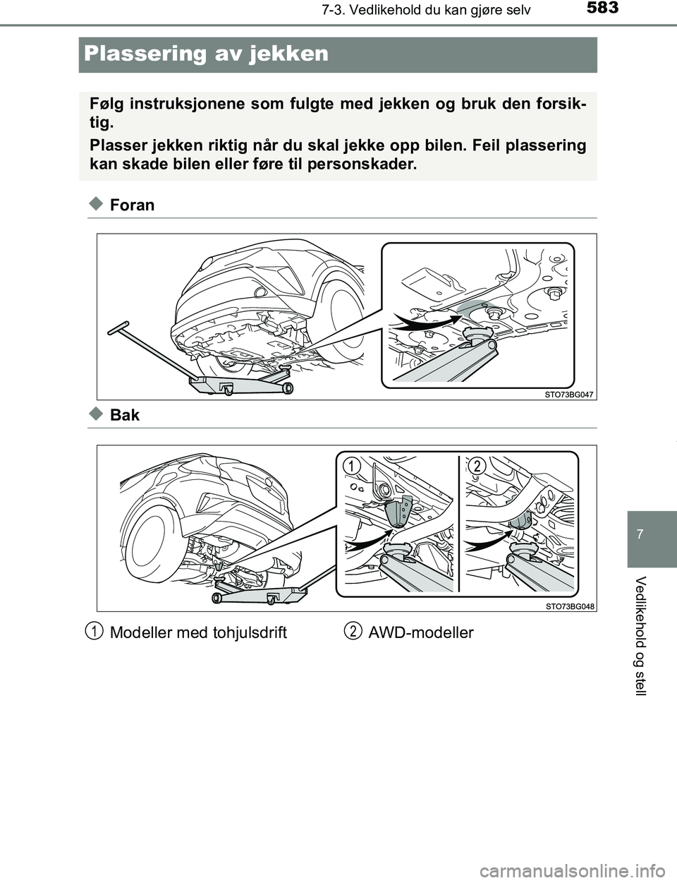 TOYOTA C-HR 2017  Instruksjoner for bruk (in Norwegian) 5837-3. Vedlikehold du kan gjøre selv
7
Vedlikehold og stell
C-HR_OM_Europe_OM10528NO
Plassering av jekken
uForan
uBak
Følg instruksjonene som fulgte med jekken og bruk den forsik-
tig.
Plasser jekk