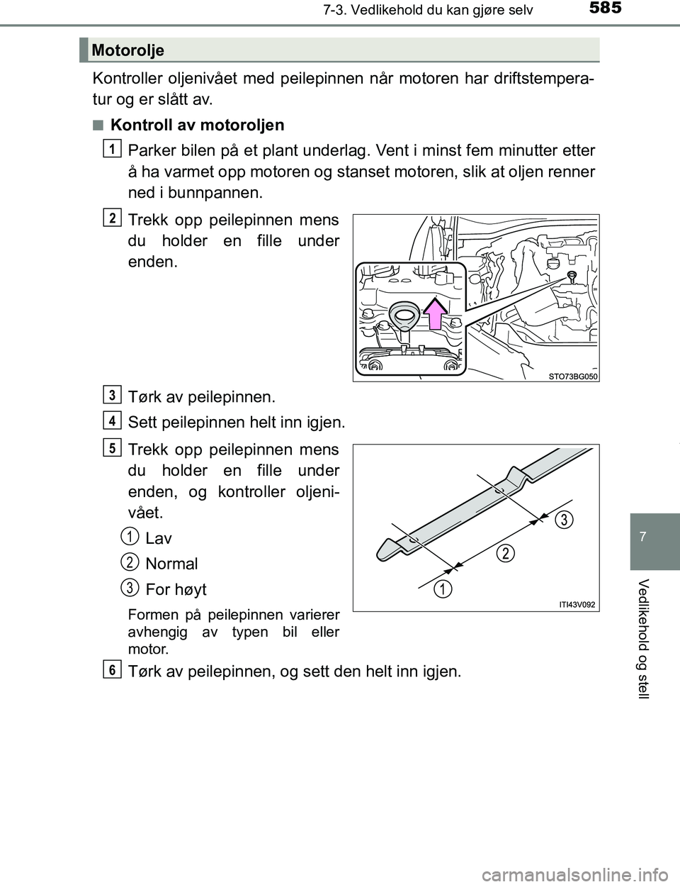TOYOTA C-HR 2017  Instruksjoner for bruk (in Norwegian) 5857-3. Vedlikehold du kan gjøre selv
7
Vedlikehold og stell
C-HR_OM_Europe_OM10528NO
Kontroller oljenivået med peilepinnen når motoren har driftstempera-
tur og er slått av.
nKontroll av motorolj