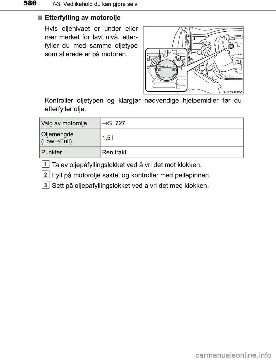 TOYOTA C-HR 2017  Instruksjoner for bruk (in Norwegian) 5867-3. Vedlikehold du kan gjøre selv
C-HR_OM_Europe_OM10528NOn
Etterfylling av motorolje
Hvis oljenivået er under eller
nær merket for lavt nivå, etter-
fyller du med samme oljetype
som allerede 