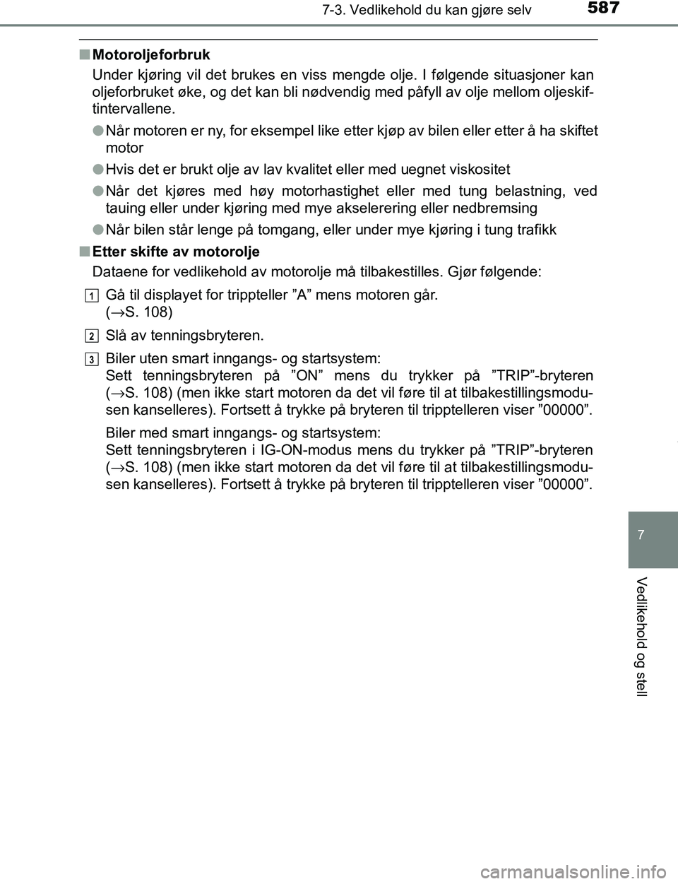 TOYOTA C-HR 2017  Instruksjoner for bruk (in Norwegian) 5877-3. Vedlikehold du kan gjøre selv
7
Vedlikehold og stell
C-HR_OM_Europe_OM10528NO
nMotoroljeforbruk
Under kjøring vil det brukes en viss mengde olje. I følgende situasjoner kan
oljeforbruket ø