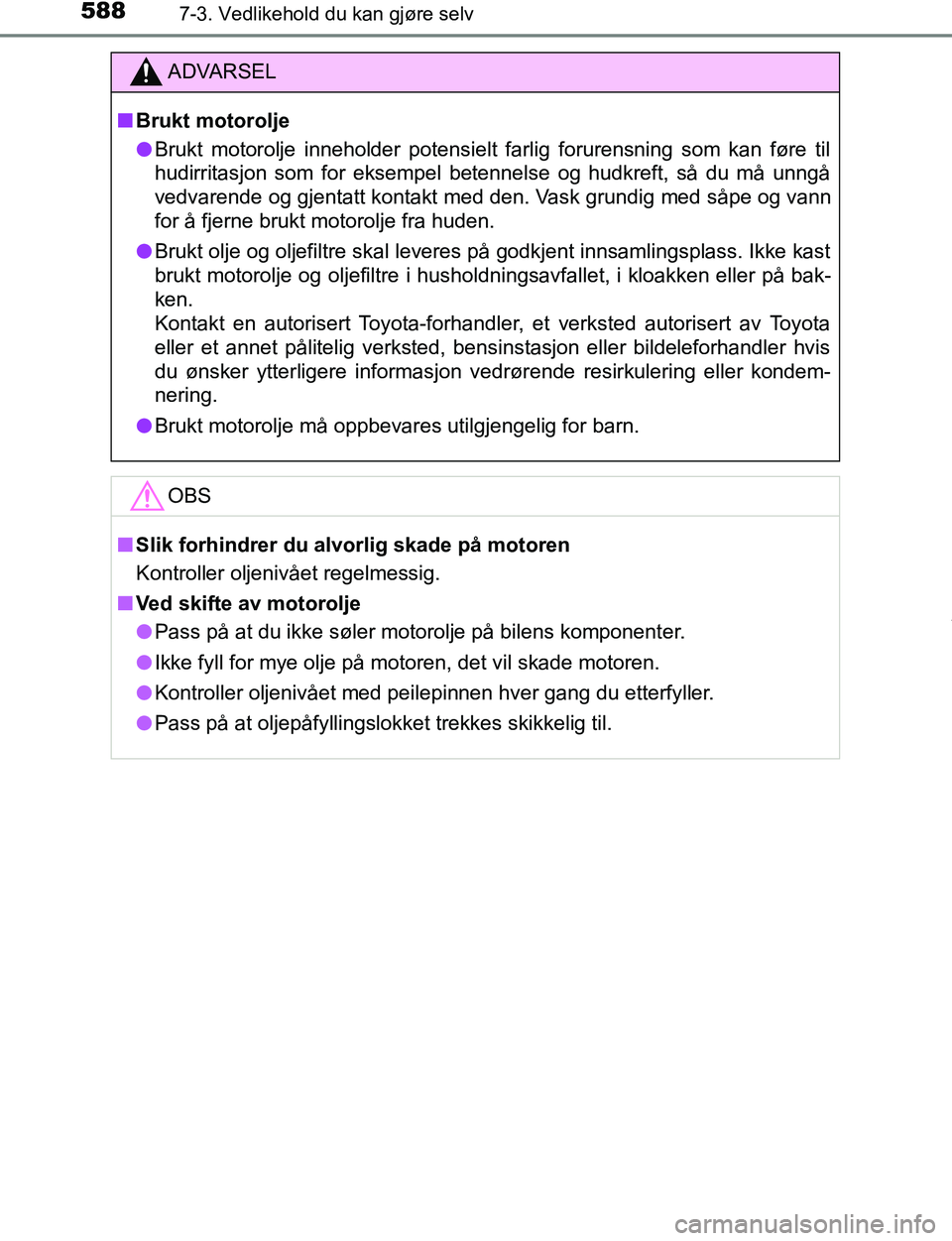 TOYOTA C-HR 2017  Instruksjoner for bruk (in Norwegian) 5887-3. Vedlikehold du kan gjøre selv
C-HR_OM_Europe_OM10528NO
ADVARSEL
n Brukt motorolje
l Brukt motorolje inneholder potensielt farlig forurensning som kan føre til
hudirritasjon som for eksempel 