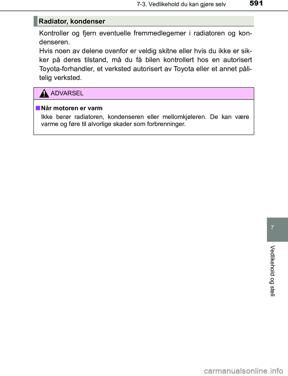 TOYOTA C-HR 2017 Instruksjoner for bruk (in Norwegian) 5917-3. Vedlikehold du kan gjøre selv
7
Vedlikehold og stell
C-HR_OM_Europe_OM10528NO
Kontroller og fjern eventuelle fremmedlegemer i radiatoren og kon-
denseren.
Hvis noen av delene ovenfor er veld TOYOTA C-HR 2017 Instruksjoner for bruk (in Norwegian) 5917-3. Vedlikehold du kan gjøre selv
7
Vedlikehold og stell
C-HR_OM_Europe_OM10528NO
Kontroller og fjern eventuelle fremmedlegemer i radiatoren og kon-
denseren.
Hvis noen av delene ovenfor er veld