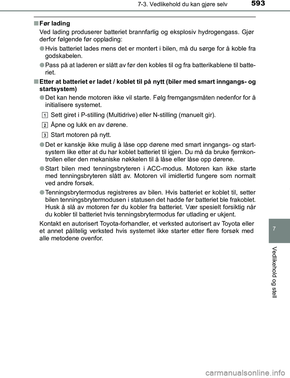 TOYOTA C-HR 2017 Instruksjoner for bruk (in Norwegian) 5937-3. Vedlikehold du kan gjøre selv
7
Vedlikehold og stell
C-HR_OM_Europe_OM10528NO
nFør lading
Ved lading produserer batteriet brannfarlig og eksplosiv hydrogengass. Gjør
derfor følgende før o TOYOTA C-HR 2017 Instruksjoner for bruk (in Norwegian) 5937-3. Vedlikehold du kan gjøre selv
7
Vedlikehold og stell
C-HR_OM_Europe_OM10528NO
nFør lading
Ved lading produserer batteriet brannfarlig og eksplosiv hydrogengass. Gjør
derfor følgende før o
