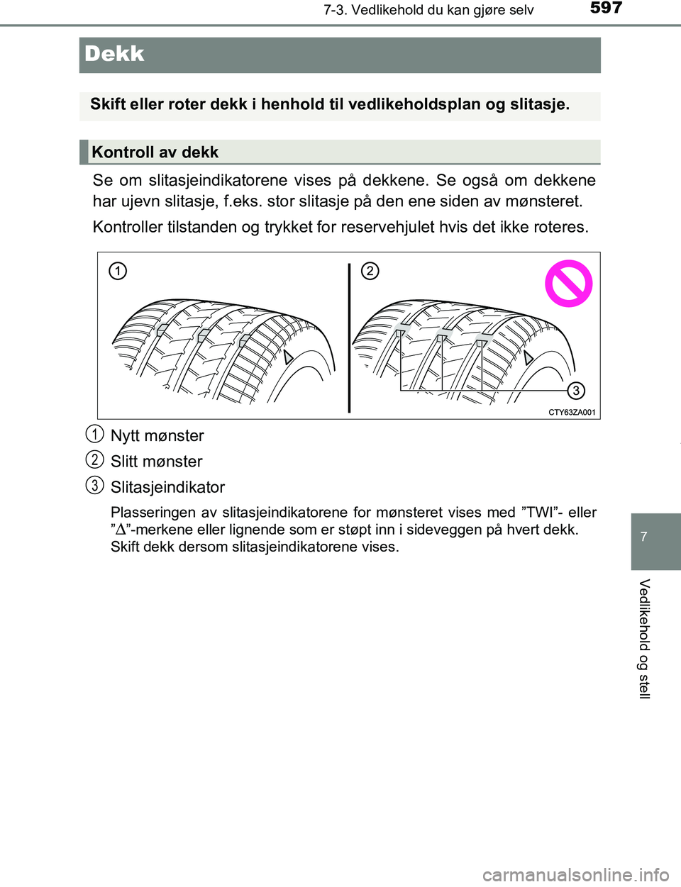 TOYOTA C-HR 2017 Instruksjoner for bruk (in Norwegian) 5977-3. Vedlikehold du kan gjøre selv
7
Vedlikehold og stell
C-HR_OM_Europe_OM10528NO
Dekk
Se om slitasjeindikatorene vises på dekkene. Se også om dekkene
har ujevn slitasje, f.eks. stor slitasje p TOYOTA C-HR 2017 Instruksjoner for bruk (in Norwegian) 5977-3. Vedlikehold du kan gjøre selv
7
Vedlikehold og stell
C-HR_OM_Europe_OM10528NO
Dekk
Se om slitasjeindikatorene vises på dekkene. Se også om dekkene
har ujevn slitasje, f.eks. stor slitasje p