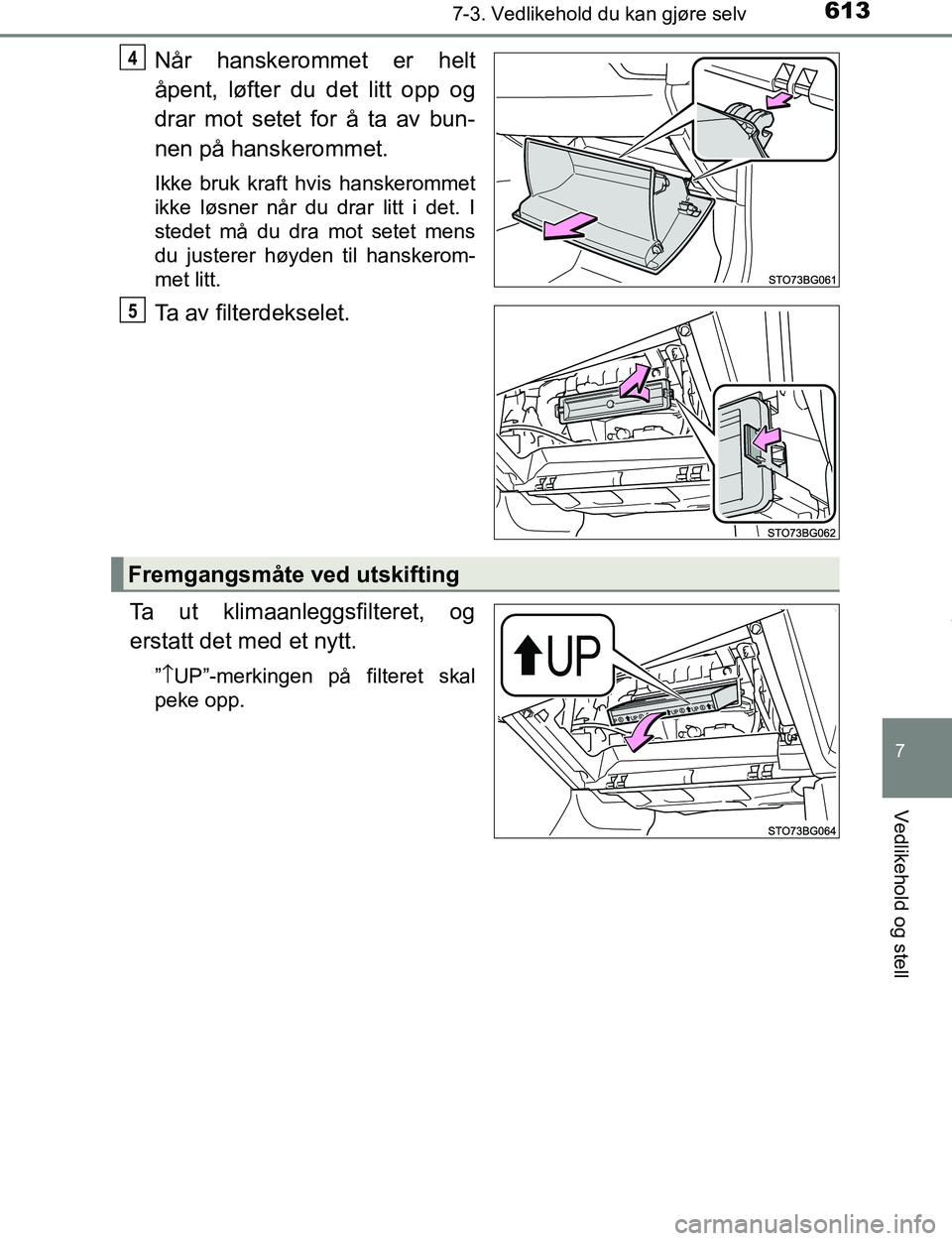 TOYOTA C-HR 2017  Instruksjoner for bruk (in Norwegian) 6137-3. Vedlikehold du kan gjøre selv
7
Vedlikehold og stell
C-HR_OM_Europe_OM10528NO
Når hanskerommet er helt
åpent, løfter du det litt opp og
drar mot setet for å ta av bun-
nen på hanskeromme