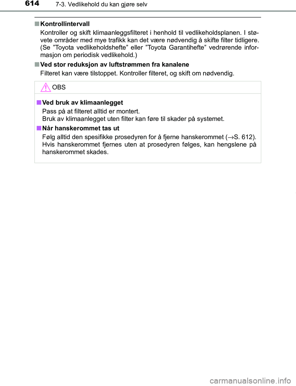 TOYOTA C-HR 2017  Instruksjoner for bruk (in Norwegian) 6147-3. Vedlikehold du kan gjøre selv
C-HR_OM_Europe_OM10528NO
nKontrollintervall
Kontroller og skift klimaanleggsfilteret i henhold til vedlikeholdsplanen. I stø-
vete områder med mye trafikk kan 