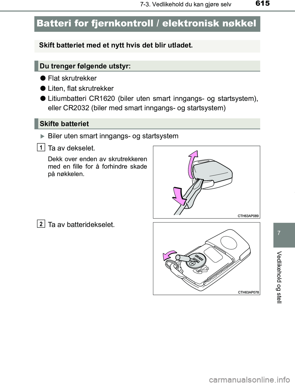 TOYOTA C-HR 2017  Instruksjoner for bruk (in Norwegian) 6157-3. Vedlikehold du kan gjøre selv
7
Vedlikehold og stell
C-HR_OM_Europe_OM10528NO
Batteri for fjernkontroll / elektronisk nøkkel
lFlat skrutrekker
l Liten, flat skrutrekker
l Litiumbatteri CR162