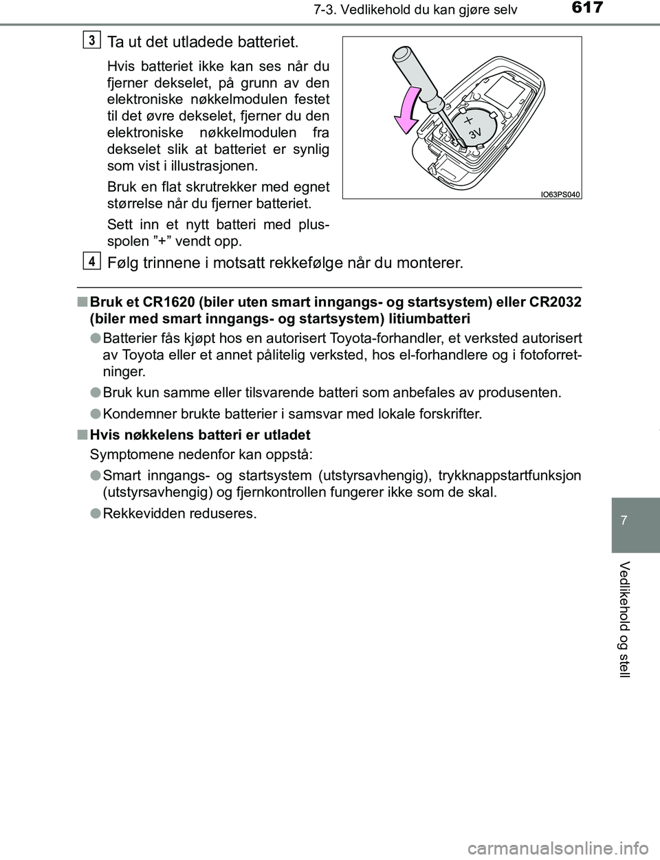 TOYOTA C-HR 2017  Instruksjoner for bruk (in Norwegian) 6177-3. Vedlikehold du kan gjøre selv
7
Vedlikehold og stell
C-HR_OM_Europe_OM10528NO
Ta ut det utladede batteriet.
Hvis batteriet ikke kan ses når du
fjerner dekselet, på grunn av den
elektroniske