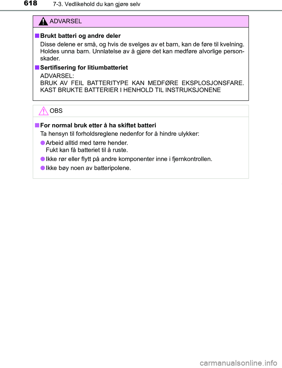 TOYOTA C-HR 2017  Instruksjoner for bruk (in Norwegian) 6187-3. Vedlikehold du kan gjøre selv
C-HR_OM_Europe_OM10528NO
ADVARSEL
n Brukt batteri og andre deler
Disse delene er små, og hvis de svelges av et barn, kan de føre til kvelning.
Holdes unna barn