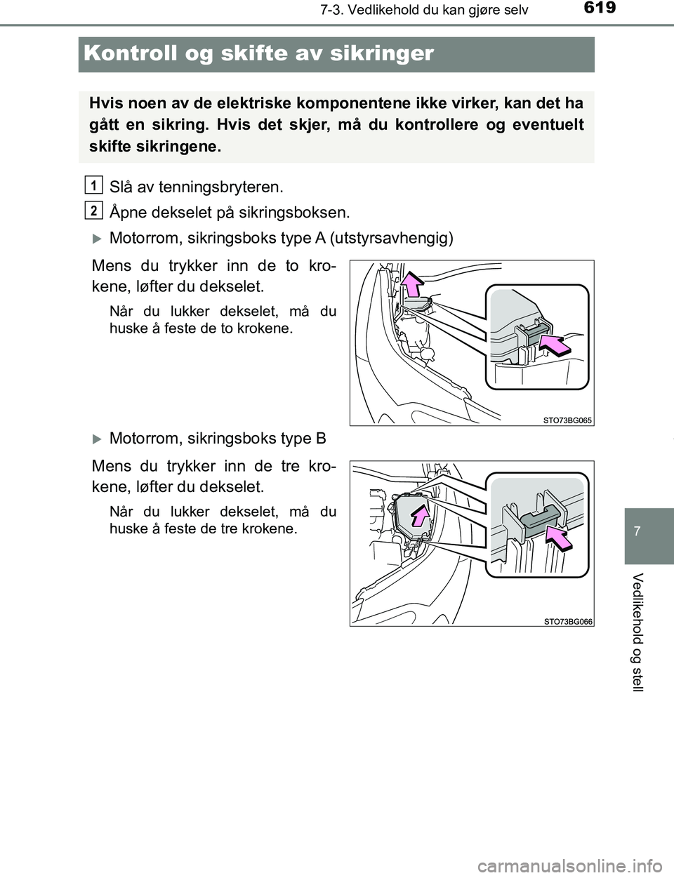 TOYOTA C-HR 2017  Instruksjoner for bruk (in Norwegian) 6197-3. Vedlikehold du kan gjøre selv
7
Vedlikehold og stell
C-HR_OM_Europe_OM10528NO
Kontroll og skifte av sikringer
Slå av tenningsbryteren.
Åpne dekselet på sikringsboksen.
Motorrom, sikring