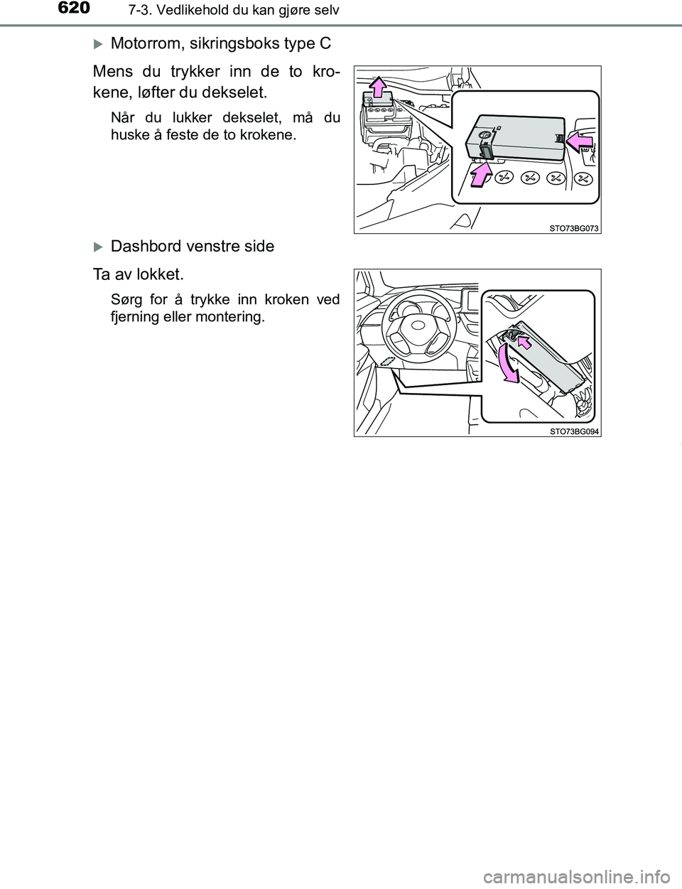 TOYOTA C-HR 2017  Instruksjoner for bruk (in Norwegian) 6207-3. Vedlikehold du kan gjøre selv
C-HR_OM_Europe_OM10528NO
Motorrom, sikringsboks type C
Mens du trykker inn de to kro-
kene, løfter du dekselet.
Når du lukker dekselet, må du
huske å fest