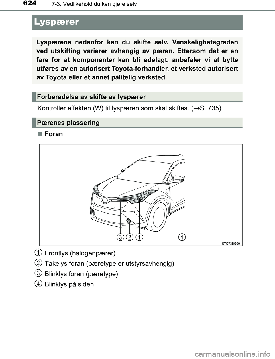 TOYOTA C-HR 2017  Instruksjoner for bruk (in Norwegian) 6247-3. Vedlikehold du kan gjøre selv
C-HR_OM_Europe_OM10528NO
Lyspærer
Kontroller effekten (W) til lyspæren som skal skiftes. ( →S. 735)
nForan
Frontlys (halogenpærer)
Tåkelys foran (pæretype