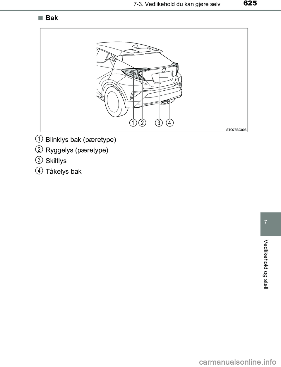 TOYOTA C-HR 2017  Instruksjoner for bruk (in Norwegian) 6257-3. Vedlikehold du kan gjøre selv
7
Vedlikehold og stell
C-HR_OM_Europe_OM10528NOn
Bak
Blinklys bak (pæretype)
Ryggelys (pæretype)
Skiltlys
Tåkelys bak
1
2
3
4
OM10528NO.book  Page 625  Tuesda