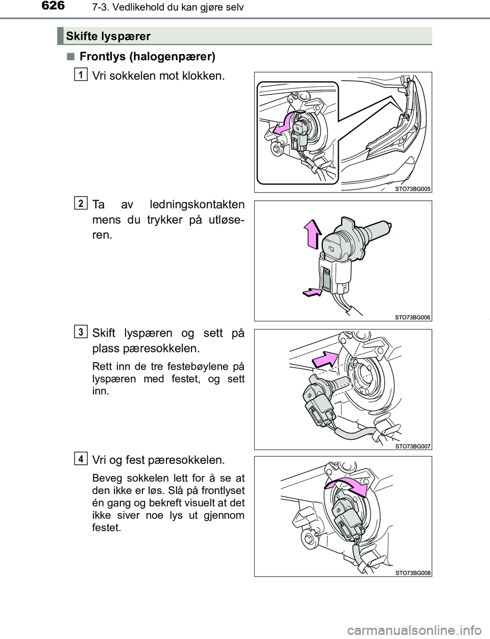TOYOTA C-HR 2017  Instruksjoner for bruk (in Norwegian) 6267-3. Vedlikehold du kan gjøre selv
C-HR_OM_Europe_OM10528NOn
Frontlys (halogenpærer)
Vri sokkelen mot klokken.
Ta av ledningskontakten
mens du trykker på utløse-
ren.
Skift lyspæren og sett p