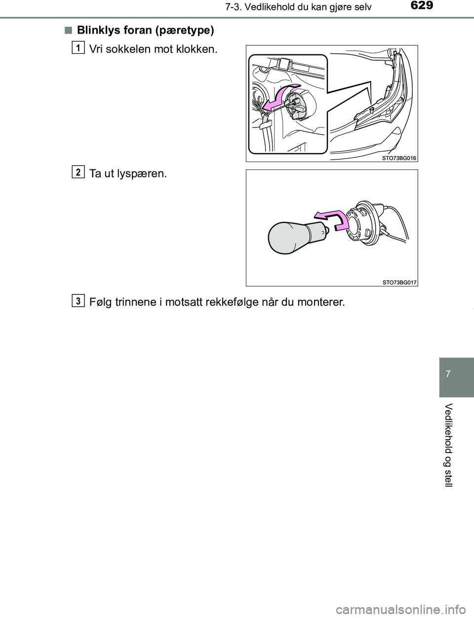 TOYOTA C-HR 2017  Instruksjoner for bruk (in Norwegian) 6297-3. Vedlikehold du kan gjøre selv
7
Vedlikehold og stell
C-HR_OM_Europe_OM10528NOn
Blinklys foran (pæretype)
Vri sokkelen mot klokken.
Ta ut lyspæren.
Følg trinnene i motsatt rekkefølge når 