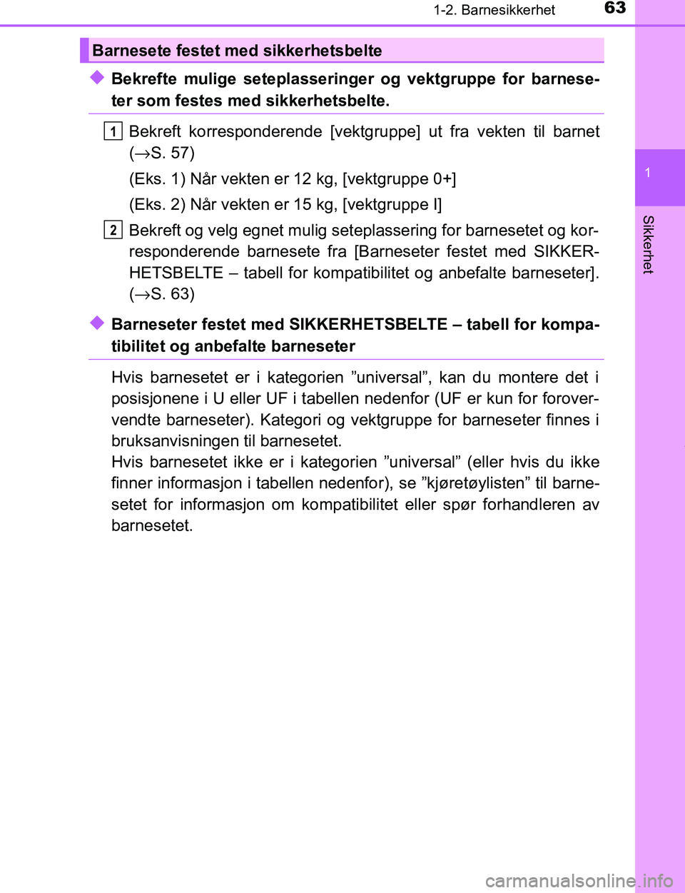 TOYOTA C-HR 2017  Instruksjoner for bruk (in Norwegian) 631-2. Barnesikkerhet
1
Sikkerhet
C-HR_OM_Europe_OM10528NO
uBekrefte mulige seteplasseringer og vektgruppe for barnese-
ter som festes med sikkerhetsbelte.Bekreft korresponderende [vektgru ppe] ut fra