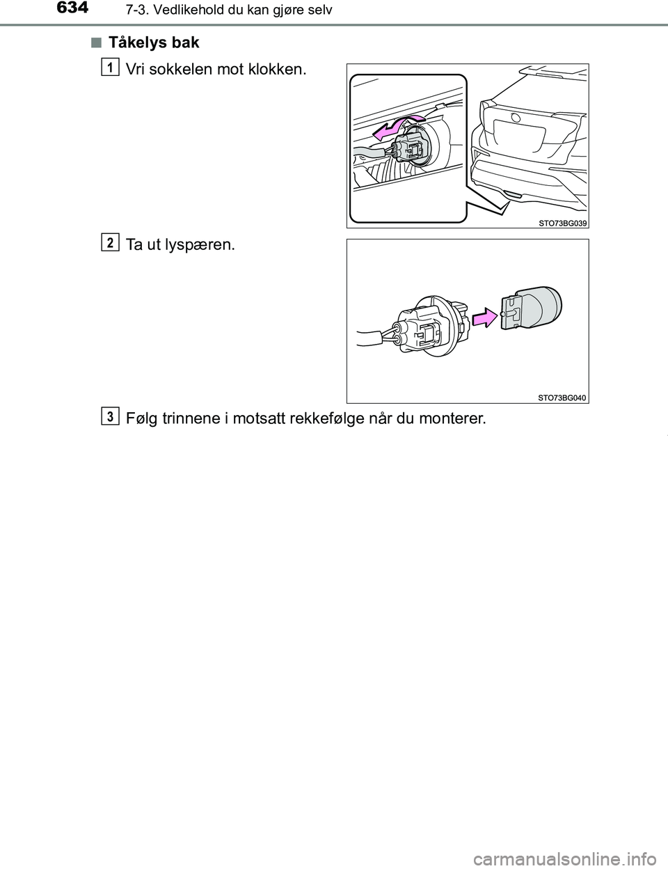 TOYOTA C-HR 2017  Instruksjoner for bruk (in Norwegian) 6347-3. Vedlikehold du kan gjøre selv
C-HR_OM_Europe_OM10528NOn
Tåkelys bak
Vri sokkelen mot klokken.
Ta ut lyspæren.
Følg trinnene i motsatt rekkefølge når du monterer.
1
2
3
OM10528NO.book  Pa