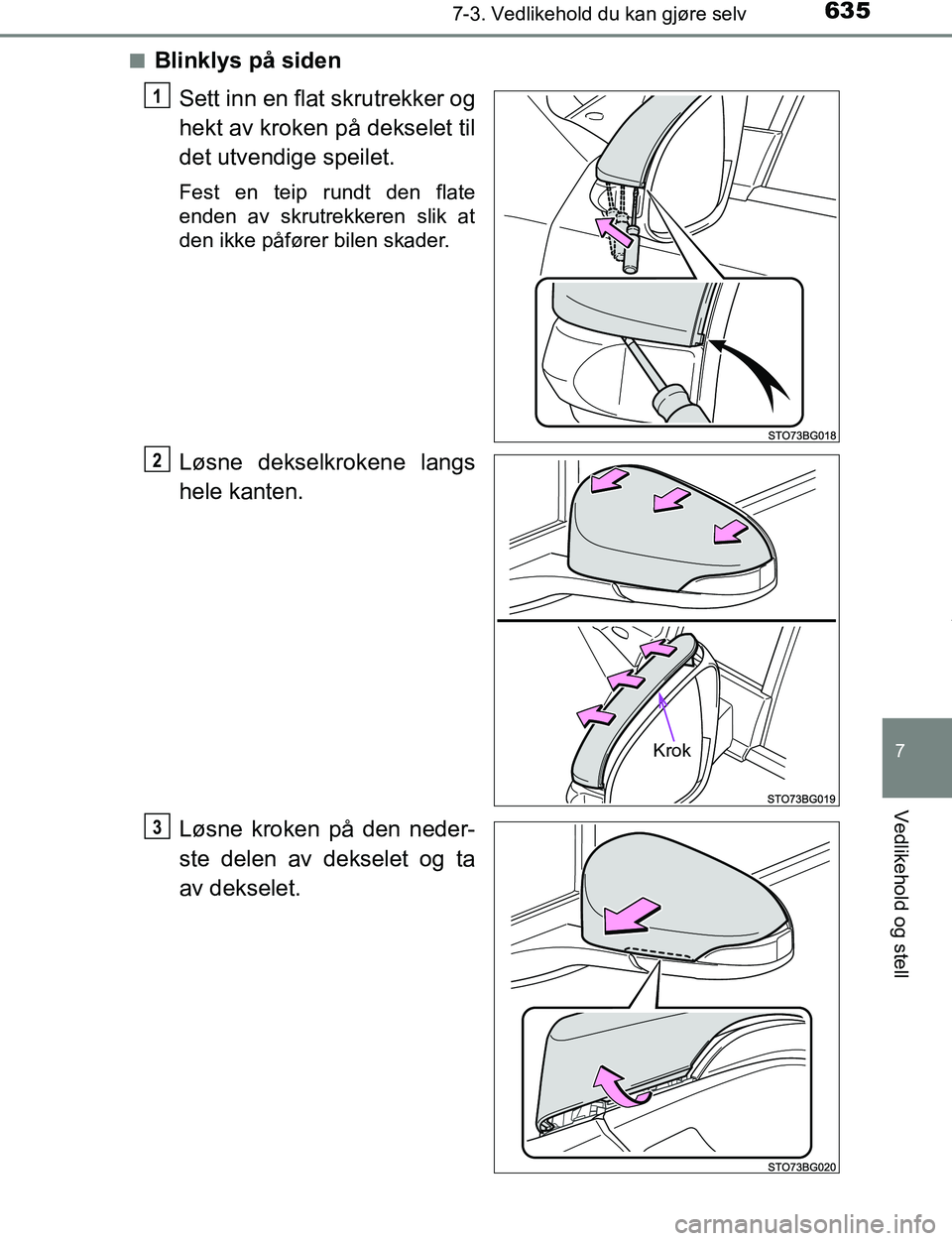 TOYOTA C-HR 2017  Instruksjoner for bruk (in Norwegian) 6357-3. Vedlikehold du kan gjøre selv
7
Vedlikehold og stell
C-HR_OM_Europe_OM10528NOn
Blinklys på siden
Sett inn en flat skrutrekker og
hekt av kroken på dekselet til
det utvendige speilet.
Fest e