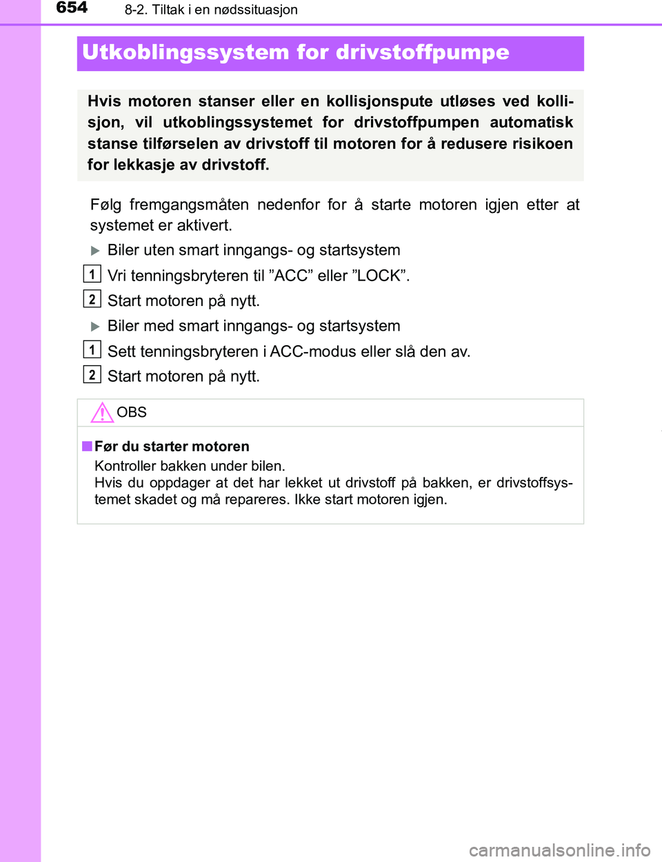 TOYOTA C-HR 2017 Instruksjoner for bruk (in Norwegian) 6548-2. Tiltak i en nødssituasjon
C-HR_OM_Europe_OM10528NO
Utkoblingssystem for drivstoffpumpe
Følg fremgangsmåten nedenfor for å starte motoren igjen etter at
systemet er aktivert.
Biler uten TOYOTA C-HR 2017 Instruksjoner for bruk (in Norwegian) 6548-2. Tiltak i en nødssituasjon
C-HR_OM_Europe_OM10528NO
Utkoblingssystem for drivstoffpumpe
Følg fremgangsmåten nedenfor for å starte motoren igjen etter at
systemet er aktivert.
Biler uten