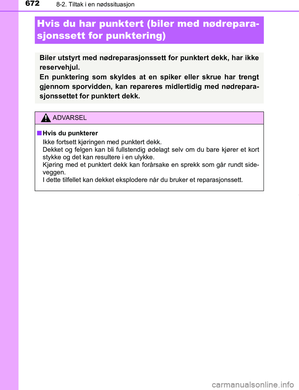 TOYOTA C-HR 2017  Instruksjoner for bruk (in Norwegian) 6728-2. Tiltak i en nødssituasjon
C-HR_OM_Europe_OM10528NO
Hvis du har punktert (biler med nødrepara-
sjonssett for punktering)
Biler utstyrt med nødreparasjonssett for punktert dekk, har ikke
rese