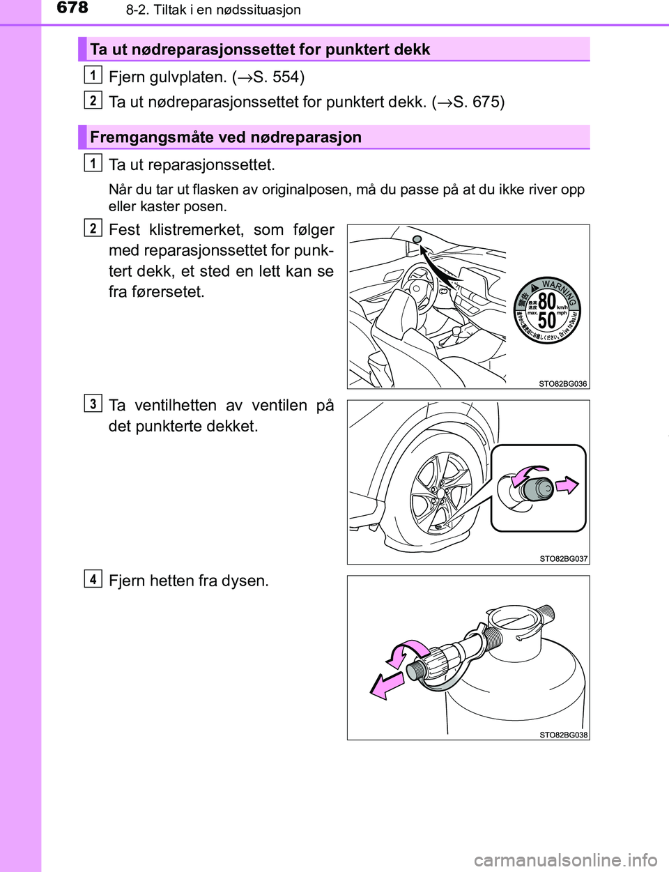 TOYOTA C-HR 2017  Instruksjoner for bruk (in Norwegian) 6788-2. Tiltak i en nødssituasjon
C-HR_OM_Europe_OM10528NO
Fjern gulvplaten. (→S. 554)
Ta ut nødreparasjonssettet for punktert dekk. (→ S. 675)
Ta ut reparasjonssettet.
Når du tar ut flasken av