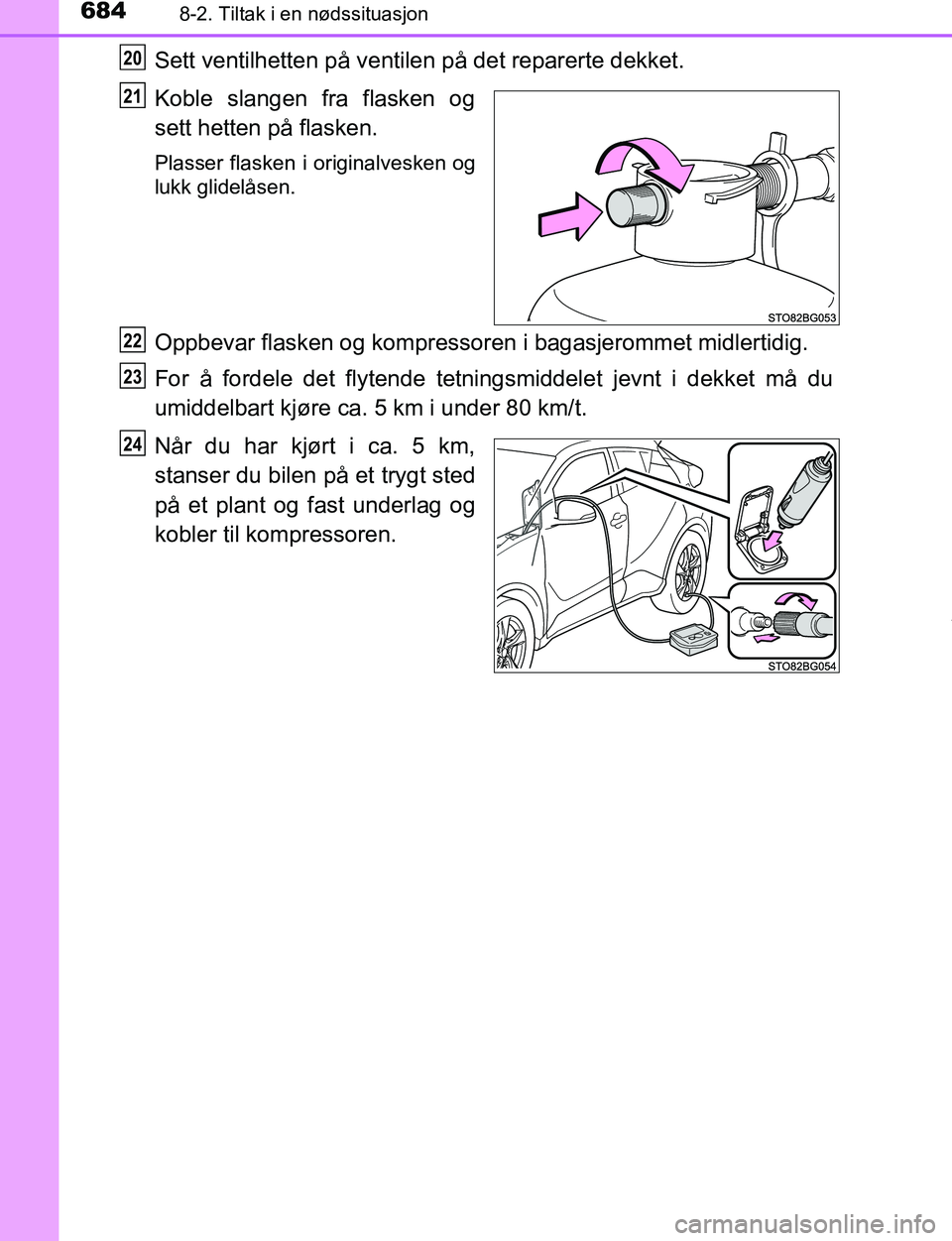 TOYOTA C-HR 2017  Instruksjoner for bruk (in Norwegian) 6848-2. Tiltak i en nødssituasjon
C-HR_OM_Europe_OM10528NO
Sett ventilhetten på ventilen på det reparerte dekket.
Koble slangen fra flasken og
sett hetten på flasken.
Plasser flasken i originalves