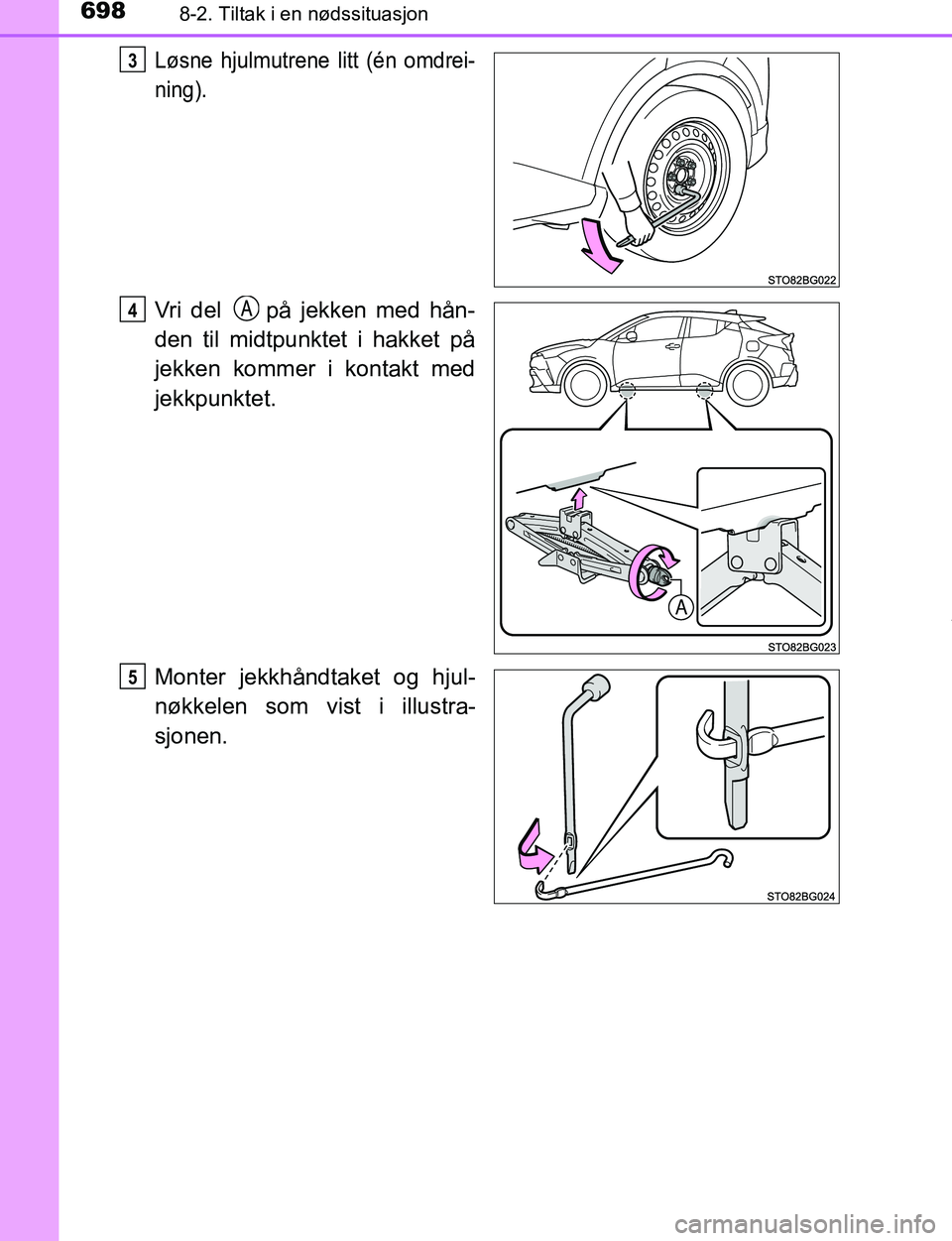 TOYOTA C-HR 2017  Instruksjoner for bruk (in Norwegian) 6988-2. Tiltak i en nødssituasjon
C-HR_OM_Europe_OM10528NO
Løsne hjulmutrene litt (én omdrei-
ning).
Vri del   på jekken med hån-
den til midtpunktet i hakket på
jekken kommer i kontakt med
jekk