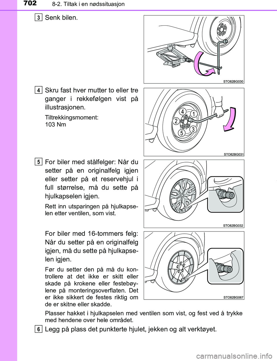 TOYOTA C-HR 2017  Instruksjoner for bruk (in Norwegian) 7028-2. Tiltak i en nødssituasjon
C-HR_OM_Europe_OM10528NO
Senk bilen.
Skru fast hver mutter to eller tre
ganger i rekkefølgen vist på
illustrasjonen.
Tiltrekkingsmoment:
103 Nm
For biler med stål