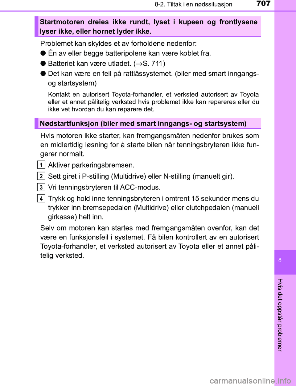 TOYOTA C-HR 2017  Instruksjoner for bruk (in Norwegian) 7078-2. Tiltak i en nødssituasjon
8
Hvis det oppstår problemer
C-HR_OM_Europe_OM10528NO
Problemet kan skyldes et av forholdene nedenfor:
lÉn av eller begge batteripolene kan være koblet fra.
l Bat