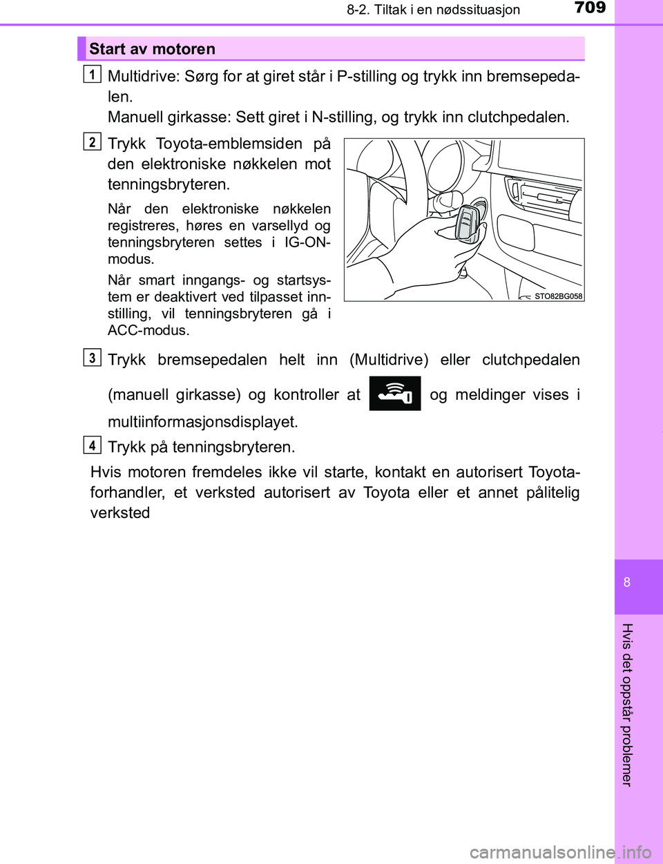 TOYOTA C-HR 2017  Instruksjoner for bruk (in Norwegian) 7098-2. Tiltak i en nødssituasjon
8
Hvis det oppstår problemer
C-HR_OM_Europe_OM10528NO
Multidrive: Sørg for at giret står i P-stilling og trykk inn bremsepeda-
len. 
Manuell girkasse: Sett giret 