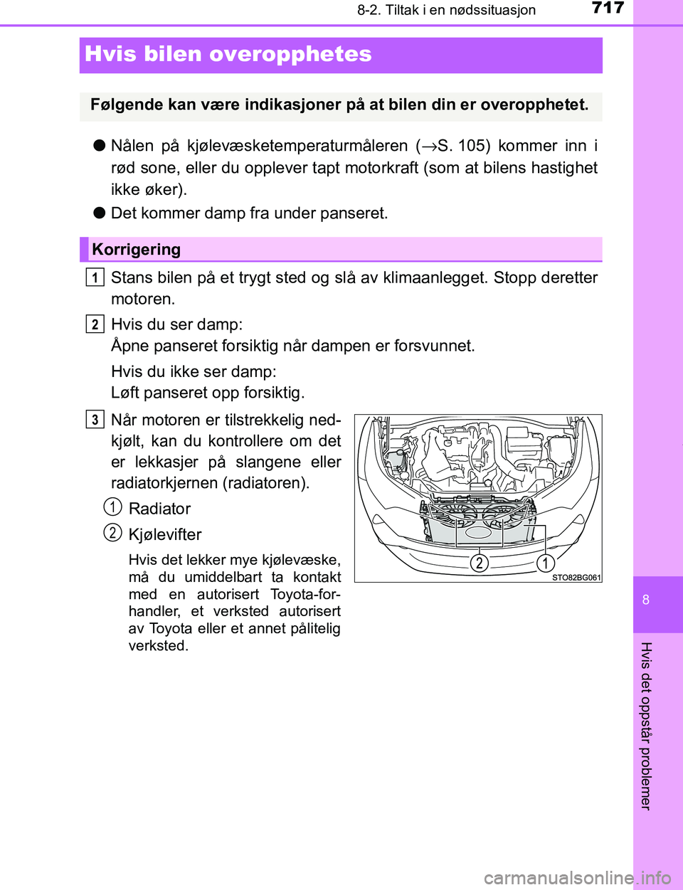 TOYOTA C-HR 2017  Instruksjoner for bruk (in Norwegian) 7178-2. Tiltak i en nødssituasjon
8
Hvis det oppstår problemer
C-HR_OM_Europe_OM10528NO
Hvis bilen overopphetes
lNålen på kjølevæsketemperaturmåleren ( →S. 105) kommer inn i
rød sone, eller 