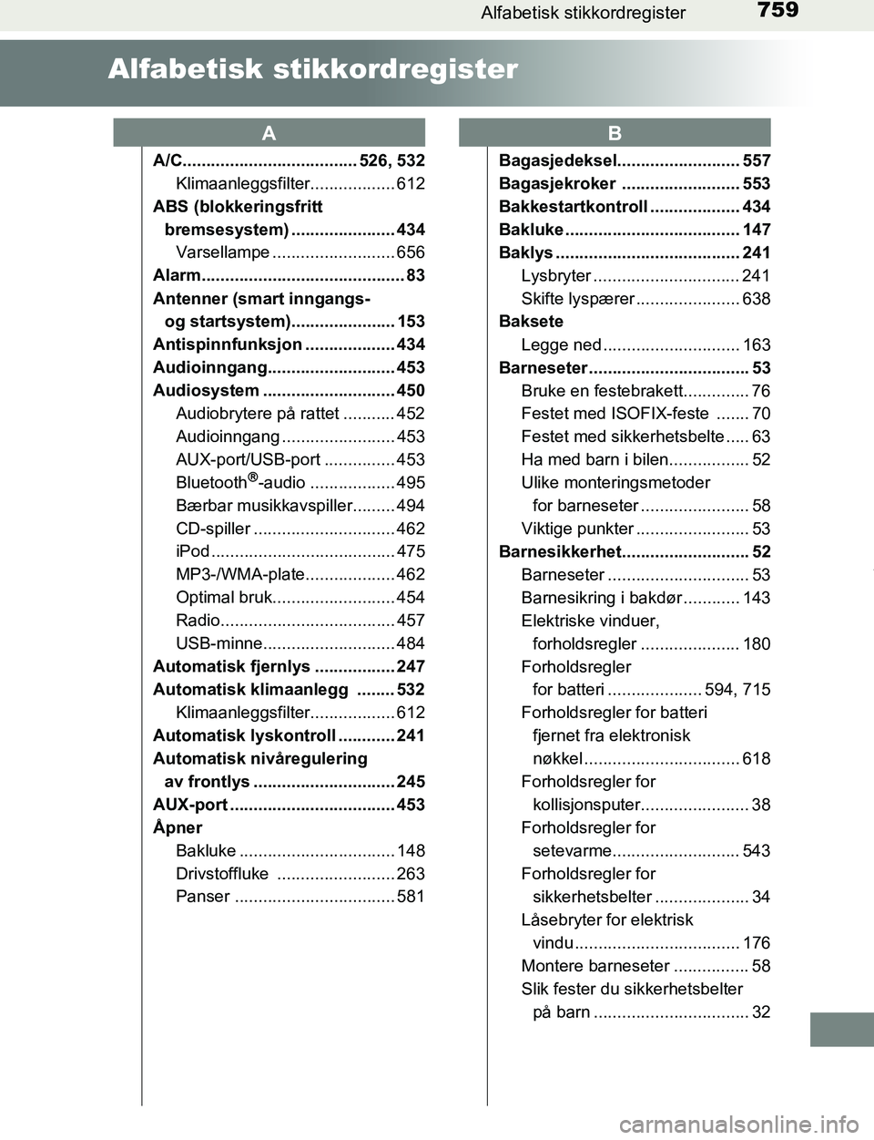TOYOTA C-HR 2017 Instruksjoner for bruk (in Norwegian) 759Alfabetisk stikkordregister
C-HR_OM_Europe_OM10528NO
Alfabetisk stikkordregister
A/C..................................... 526, 532
Klimaanleggsfilter.................. 612
ABS (blokkeringsfritt br TOYOTA C-HR 2017 Instruksjoner for bruk (in Norwegian) 759Alfabetisk stikkordregister
C-HR_OM_Europe_OM10528NO
Alfabetisk stikkordregister
A/C..................................... 526, 532
Klimaanleggsfilter.................. 612
ABS (blokkeringsfritt br