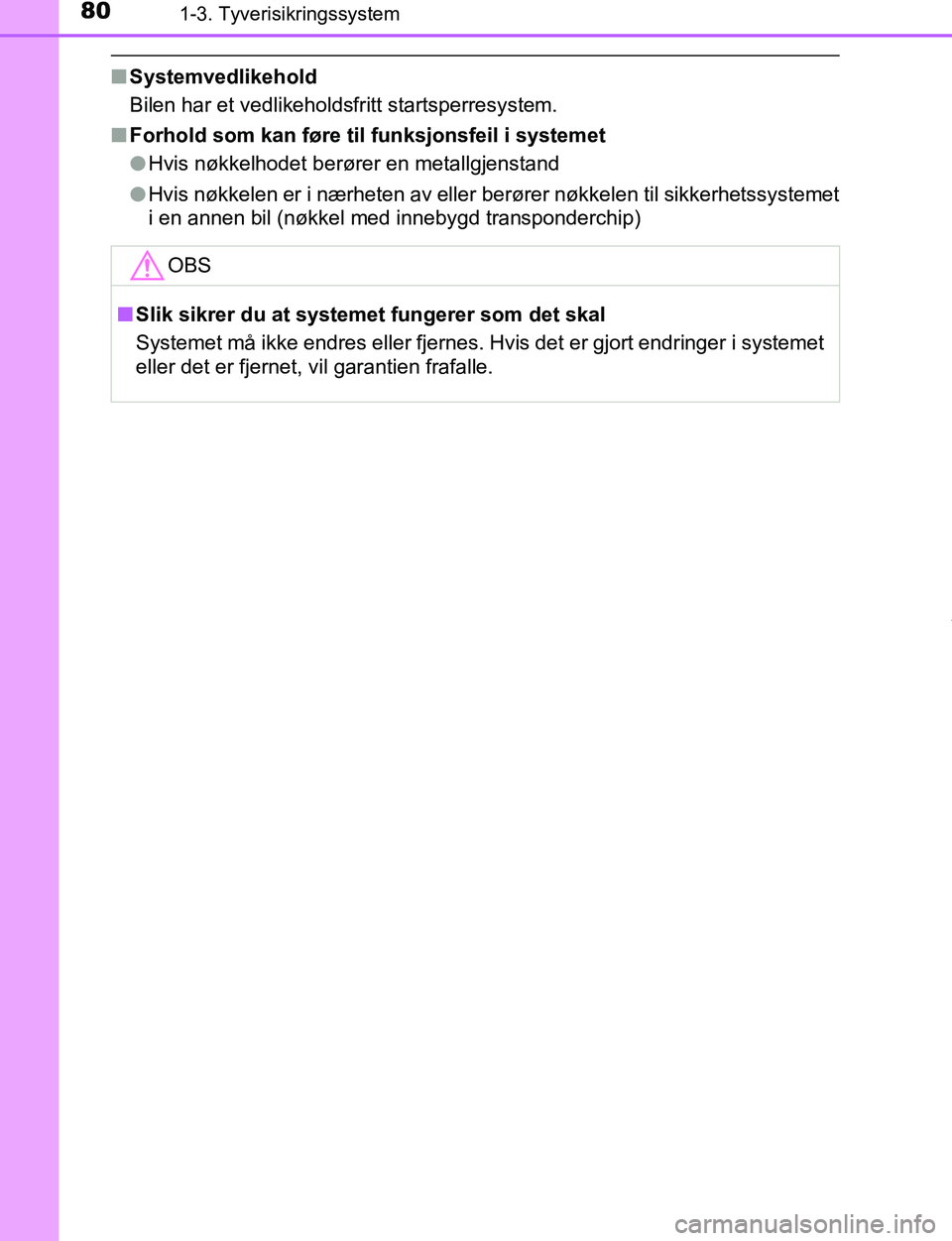 TOYOTA C-HR 2017 Instruksjoner for bruk (in Norwegian) 801-3. Tyverisikringssystem
C-HR_OM_Europe_OM10528NO
nSystemvedlikehold
Bilen har et vedlikeholdsfritt startsperresystem.
n Forhold som kan føre til funksjonsfeil i systemet
lHvis nøkkelhodet berør TOYOTA C-HR 2017 Instruksjoner for bruk (in Norwegian) 801-3. Tyverisikringssystem
C-HR_OM_Europe_OM10528NO
nSystemvedlikehold
Bilen har et vedlikeholdsfritt startsperresystem.
n Forhold som kan føre til funksjonsfeil i systemet
lHvis nøkkelhodet berør