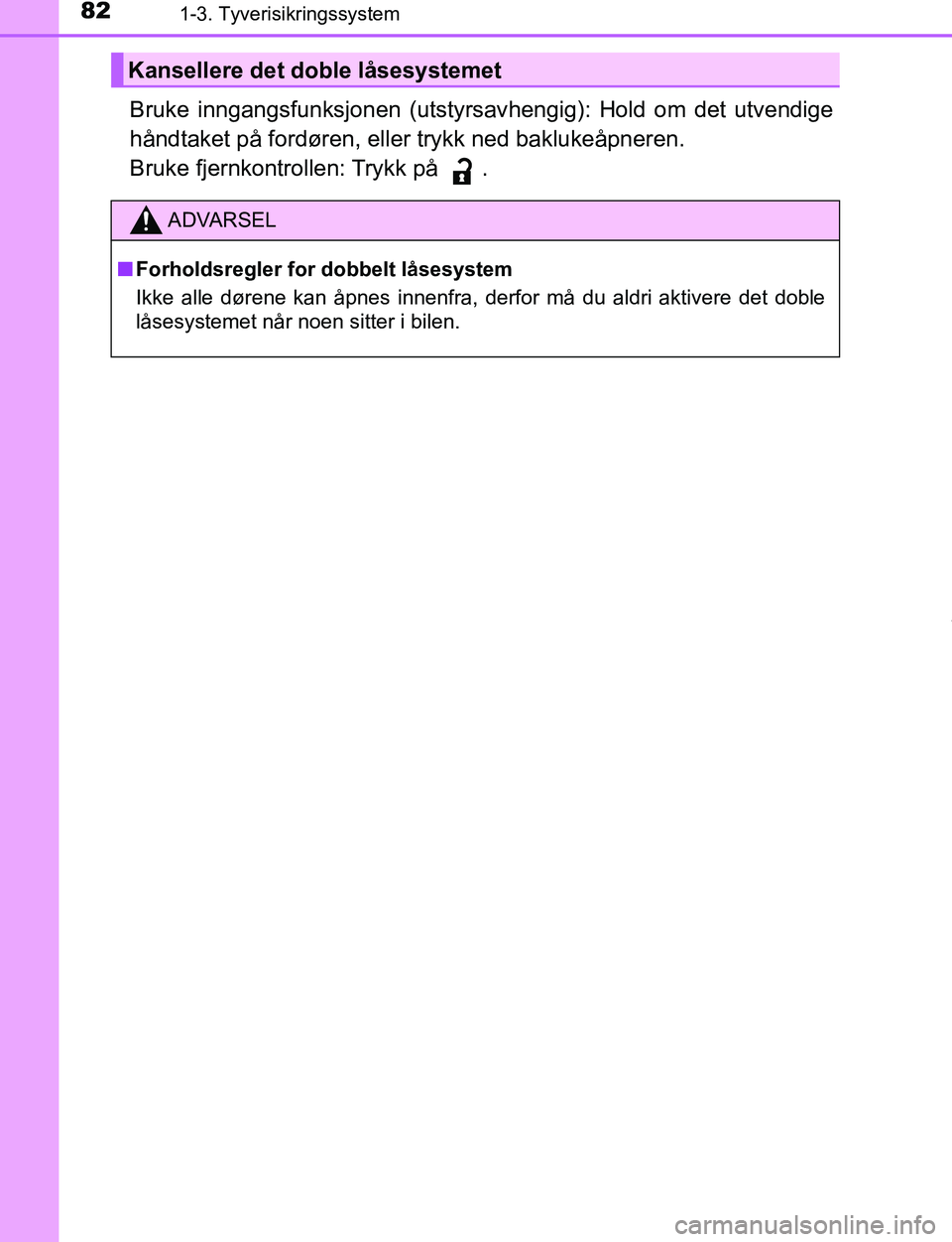 TOYOTA C-HR 2017 Instruksjoner for bruk (in Norwegian) 821-3. Tyverisikringssystem
C-HR_OM_Europe_OM10528NO
Bruke inngangsfunksjonen (utstyrsavhengig): Hold om det utvendige
håndtaket på fordøren, eller trykk ned baklukeåpneren.
Bruke fjernkontrollen TOYOTA C-HR 2017 Instruksjoner for bruk (in Norwegian) 821-3. Tyverisikringssystem
C-HR_OM_Europe_OM10528NO
Bruke inngangsfunksjonen (utstyrsavhengig): Hold om det utvendige
håndtaket på fordøren, eller trykk ned baklukeåpneren.
Bruke fjernkontrollen