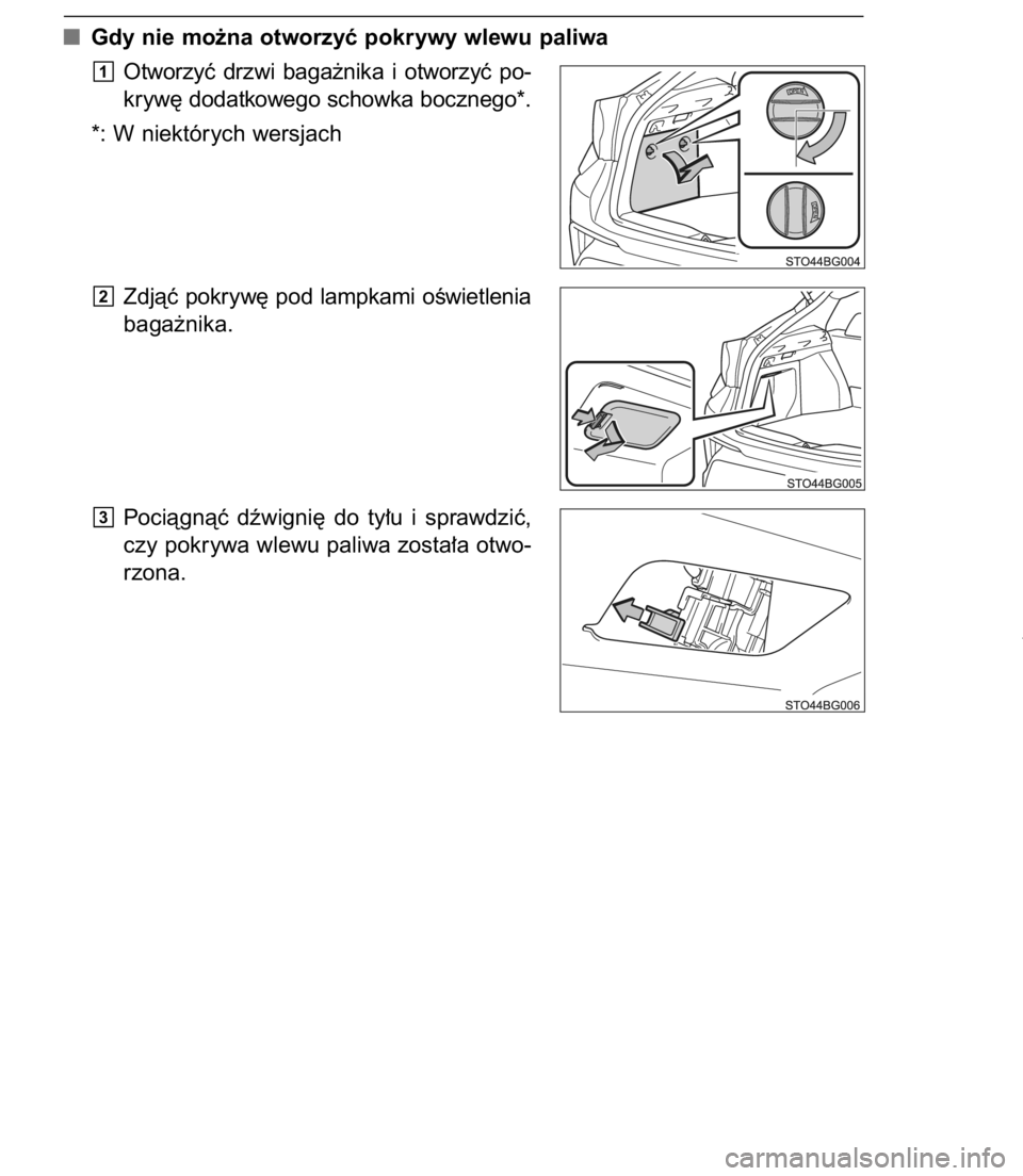 TOYOTA C-HR 2017  Instrukcja obsługi (in Polish) Gdy nie mo˝na otworzyç pokrywy wlewu paliwa
Otworzyç  drzwi  baga˝nika  i otworzyç  po-
kryw´ dodatkowego schowka bocznego*.
*: W niektórych wersjach
Zdjàç  pokryw´  pod  lampkami  oÊwietle