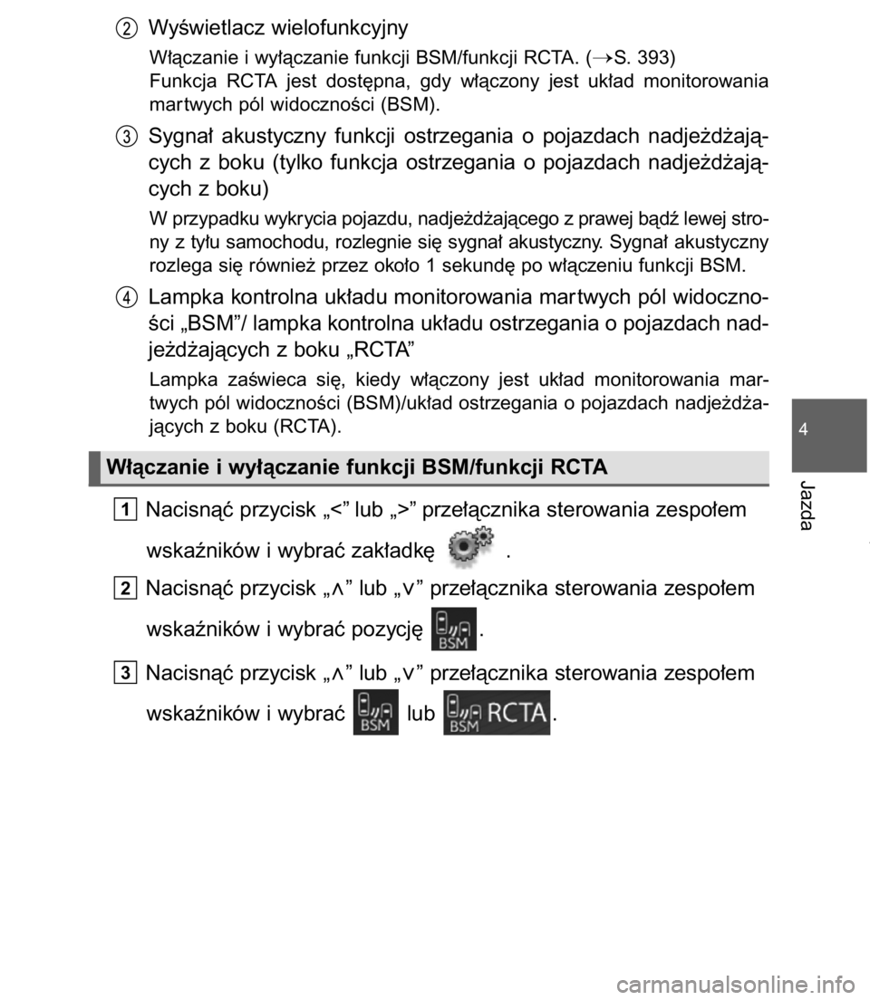 TOYOTA C-HR 2017  Instrukcja obsługi (in Polish) WyÊwietlacz wielofunkcyjny
W∏àczanie i wy∏àczanie funkcji BSM/funkcji RCTA. (S. 393)
Funkcja  RCTA  jest  dost´pna,  gdy  w∏àczony  jest  uk∏ad  monitorowania
mar twych pól widocznoÊci