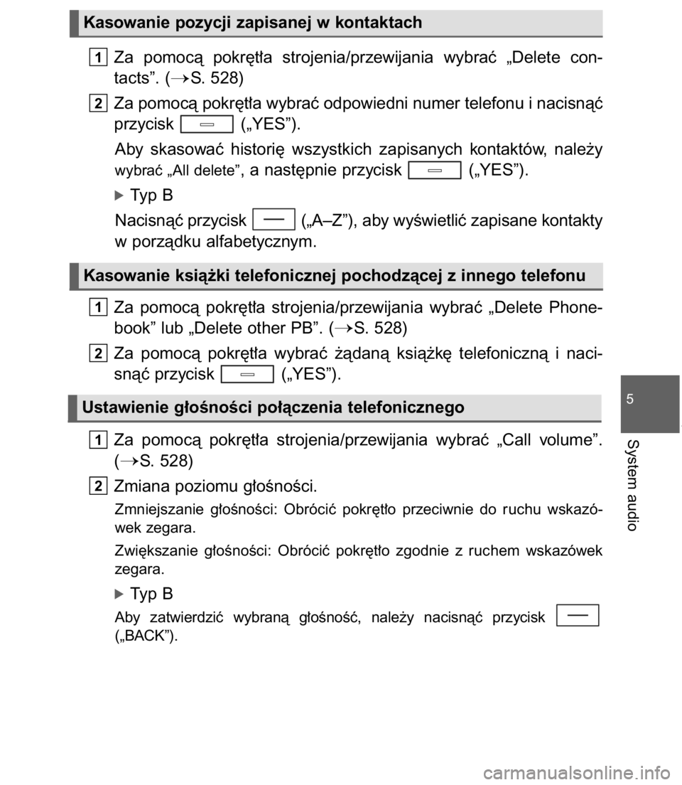 TOYOTA C-HR 2017  Instrukcja obsługi (in Polish) Za  pomocà  pokr´t∏a  strojenia/przewijania  wybraç  „Delete  con-
tacts”. (
S. 528)
Za pomocà pokr´t∏a wybraç odpowiedni numer telefonu i nacisnàç
przycisk  („YES”).
Aby  skasowa