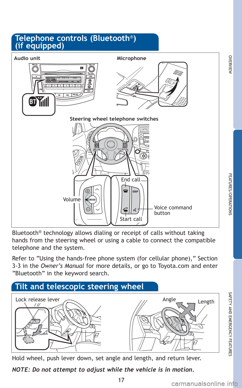 TOYOTA RAV4 2010 XA30 / 3.G Quick Reference Guide 17
OVERVIEW
FEATURES/OPERATIONS
SAFETY AND EMERGENCY FEATURES
Telephone controls (Bluetooth®)
(if equipped)
Bluetooth®technology allows dialing or receipt of calls without taking
hands from the stee TOYOTA RAV4 2010 XA30 / 3.G Quick Reference Guide 17
OVERVIEW
FEATURES/OPERATIONS
SAFETY AND EMERGENCY FEATURES
Telephone controls (Bluetooth®)
(if equipped)
Bluetooth®technology allows dialing or receipt of calls without taking
hands from the stee