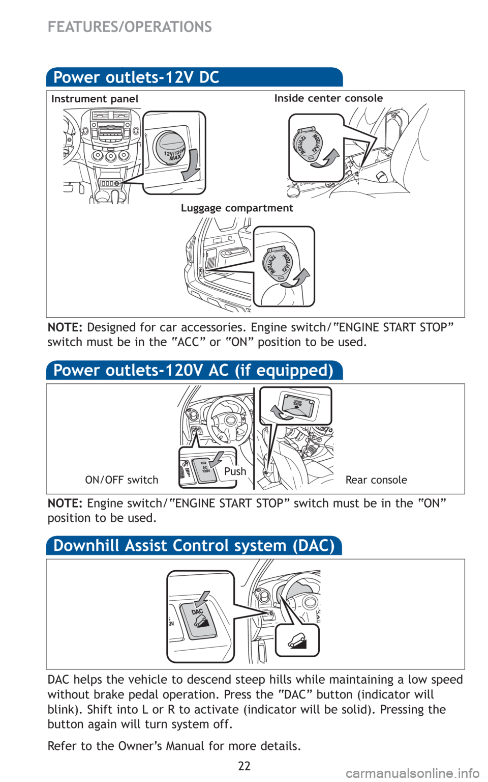 TOYOTA RAV4 2010 XA30 / 3.G Quick Reference Guide 22
ON/OFF switchRear consolePush
NOTE:Engine switch/“ENGINE START STOP” switch must be in the “ON”
position to be used.
Power outlets-12V DC
Instrument panelInside center console
NOTE:Designed